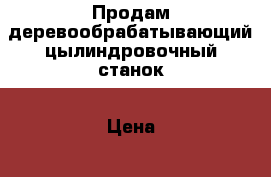 Продам деревообрабатывающий цылиндровочный станок › Цена ­ 250 000 - Вологодская обл. Строительство и ремонт » Строительное оборудование   